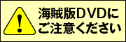 海賊版DVDにご注意ください