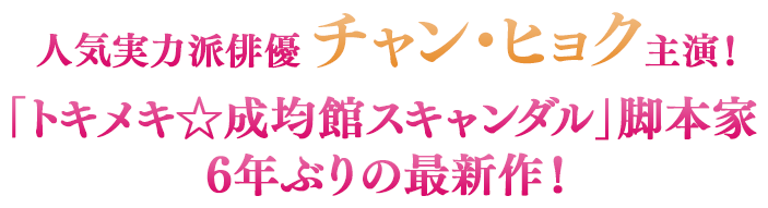 人気実力派俳優チャン・ヒョク主演！「トキメキ☆成均館スキャンダル」脚本家6年ぶりの最新作！