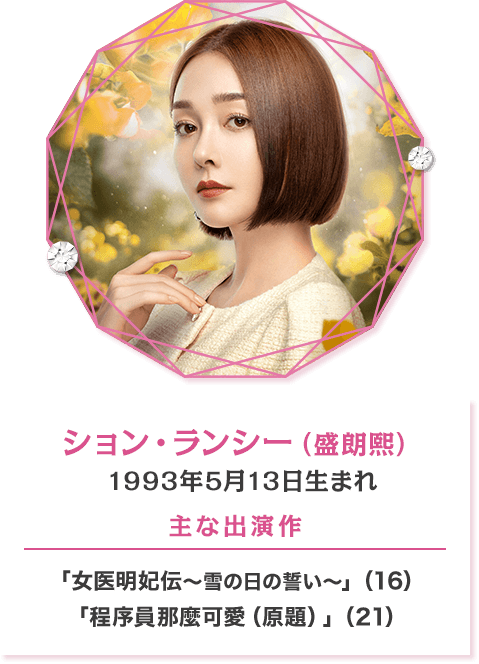 ション・ランシー（盛朗熙） 1993年5月13日生まれ 【主な出演作】「女医明妃伝～雪の日の誓い～」（16） 「程序員那麼可愛（原題）」（21）