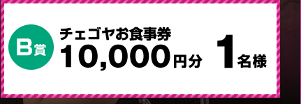 ＜B賞＞チェゴヤお食事券10,000円分　1名様