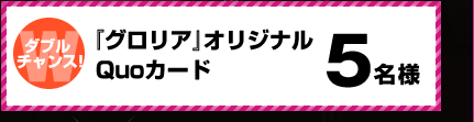 ＜ダブルチャンス！＞「グロリア」オリジナルQUOカード　5名様