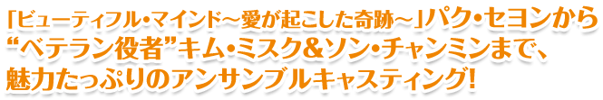 「ビューティフル・マインド〜愛が起こした奇跡〜」パク・セヨンから“ベテラン役者”キム・ミスク＆ソン・チャンミンまで、魅力たっぷりのアンサンブルキャスティング！