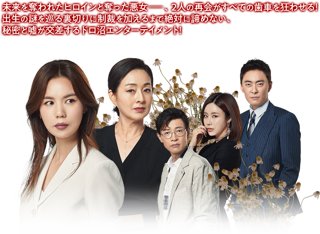 未来を奪われたヒロインと奪った悪女ー、2人の再会がすべての歯車を狂わせる！ 出生の謎を巡る裏切りに制裁を加えるまで絶対に諦めない、秘密と嘘が交差するドロ沼エンターテイメント！