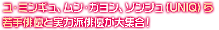 ユ・ミンギュ、ムン・ガヨン、ソンジュ(UNIQ)ら若手俳優と実力派俳優が大集合！