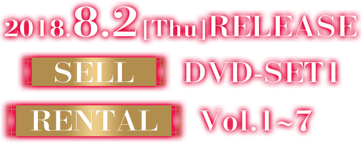 2018.8.2［Thu］RELEASE。SELL：DVD-SET1／RENTAL：Vol.1～7