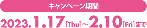 ＜キャンペーン期間＞ 2023年1月17日（火）～2月10日（金）まで