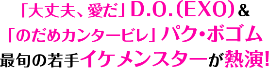 「大丈夫、愛だ」D.O.（EXO）＆ 「のだめカンタービレ」パク・ボゴム 最旬の若手イケメンスターが熱演！