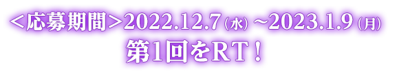 ＜応募期間＞2022.12.7（水）〜2023.1.9（月）第1回をRT！