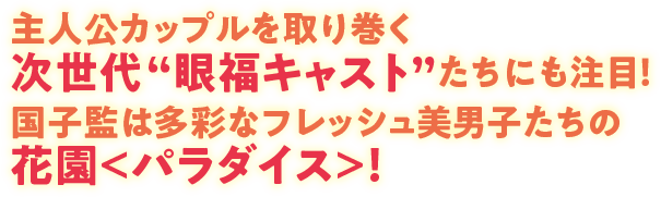 主人公カップルを取り巻く次世代“眼福キャスト”たちにも注目！国子監は多彩なフレッシュ美男子たちの花園＜パラダイス＞！