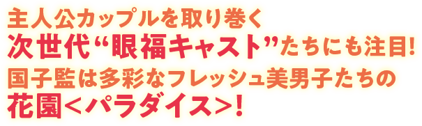 主人公カップルを取り巻く次世代“眼福キャスト”たちにも注目！国子監は多彩なフレッシュ美男子たちの花園＜パラダイス＞！