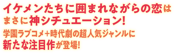 イケメンたちに囲まれながらの恋はまさに神シチュエーション！学園ラブコメ＋時代劇の超人気ジャンルに新たな注目作が登場！