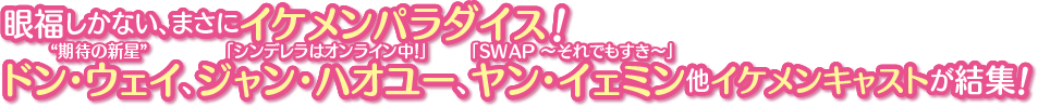 眼福しかない、まさにイケメンパラダイス！“期待の新星” ドン・ウェイ、「シンデレラはオンライン中！」ジャン・ハオユー、「SWAP 〜それでもすき〜」ヤン・イェミン他イケメンキャストが結集！