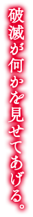 破滅が何かを見せてあげる。