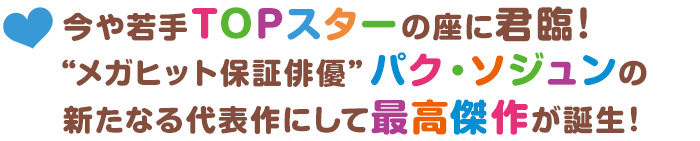 今や若手TOPスターの座に君臨！ “メガヒット保証俳優”パク・ソジュンの新たなる代表作にして最高傑作が誕生！