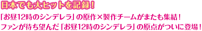 日本でも大ヒットを記録！「お昼12時のシンデレラ」の原作×製作チームがまたも集結！ ファンが待ち望んだ「お昼12時のシンデレラ」の原点がついに登場！