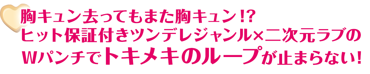 胸キュン去ってもまた胸キュン!? ヒット保証付きツンデレジャンル×二次元ラブのWパンチでﾄキメキのループが止まらない！