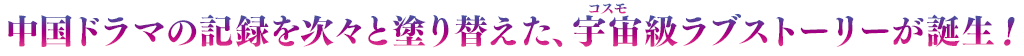 中国ドラマの記録を次々と塗り替えた、宇宙（コスモ）級ラブストーリーが誕生！