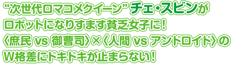 “次世代ロマコメクイーン”チェ・スビンがロボットになりすます貧乏女子に！ 〈庶民 vs 御曹司〉×〈人間 vs アンドロイド〉のW格差にドキドキが止まらない！