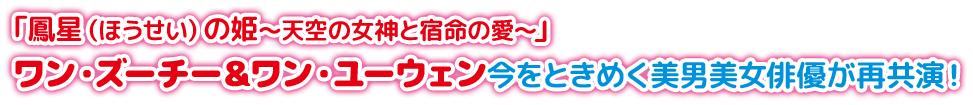 「鳳星（ほうせい）の姫～天空の女神と宿命の愛～」ワン・ズーチー＆ワン・ユーウェン　今をときめく美男美女俳優が再共演！