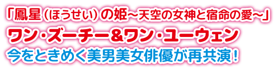 「鳳星（ほうせい）の姫～天空の女神と宿命の愛～」ワン・ズーチー＆ワン・ユーウェン　今をときめく美男美女俳優が再共演！