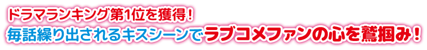 ドラマランキング第1位を獲得！ 毎話繰り出されるキスシーンでラブコメファンの心を鷲掴み！