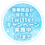 豪華賞品が当たる！　Twitterキャンペーン実施中　5.7まで