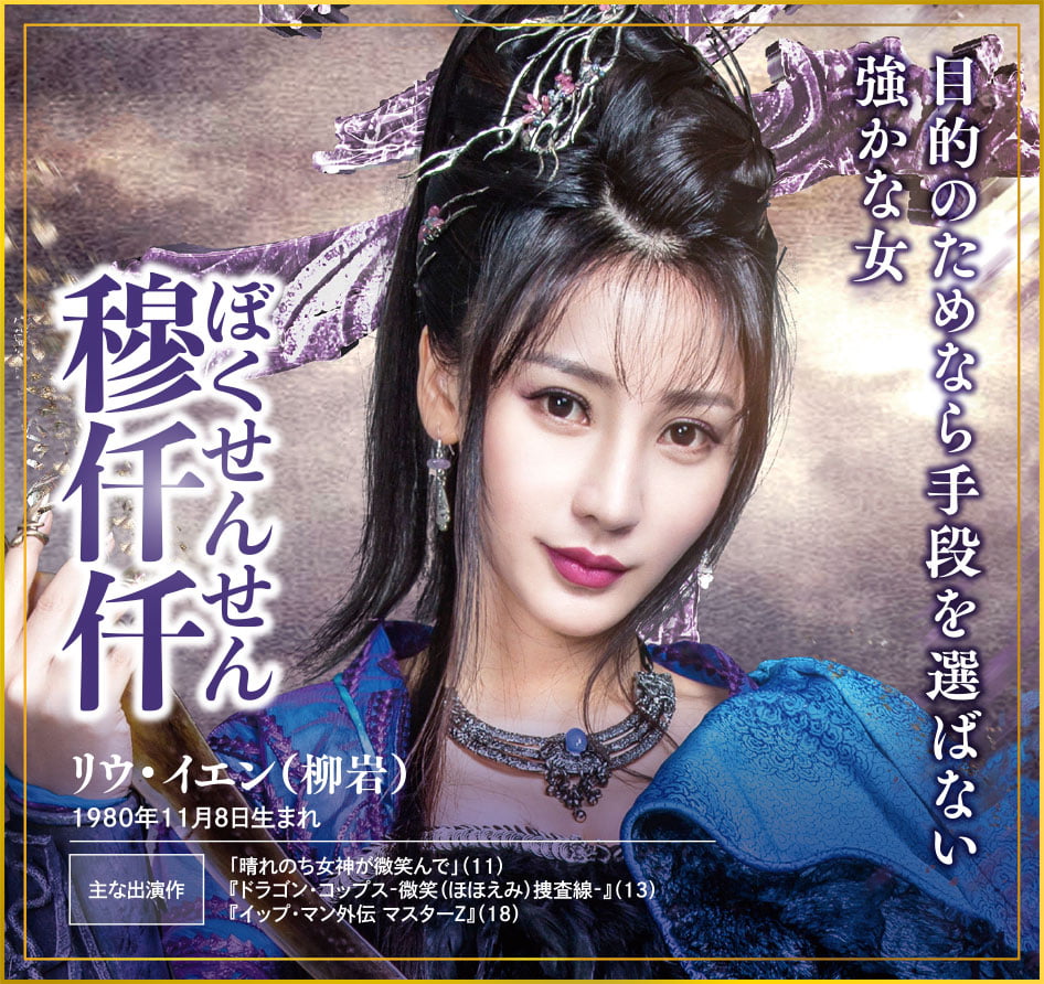 リウ・イエン(柳岩)。1980年11月8日生まれ。主な出演作は「晴れのち女神が微笑んで」(11)、『ドラゴン・コップス-微笑(ほほえみ)捜査線-』(13)、『イップ・マン外伝 マスターZ』(18)