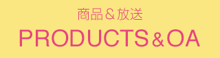 PRODUCTS&OA(商品情報&オンエア)