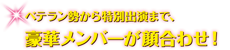 ベテラン勢から特別出演まで、豪華メンバーが顔合わせ！