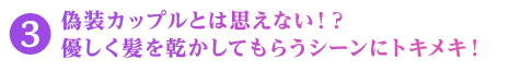 偽装カップルとは思えない！？優しく髪を乾かしてもらうシーンにトキメキ！