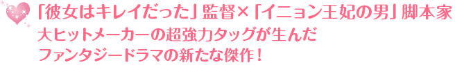 「彼女はキレイだった」監督×「イニョン王妃の男」脚本家大ヒットメーカーの超強力タッグが生んだファンタジードラマの新たな傑作！