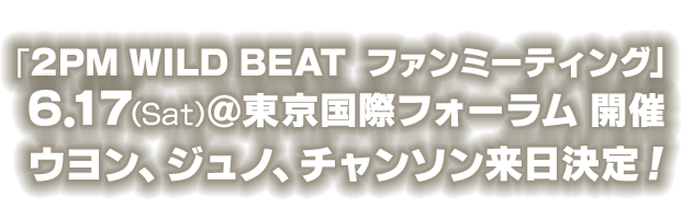「2PM WILD BEAT　ファンミーティング」6.17(Sat)＠東京国際フォーラム 開催　ウヨン、ジュノ、チャンソン来日決定！